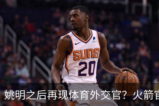 姚明之后再现体育外交官？火箭官方：祝贺卡佩拉，NBA并非只打球